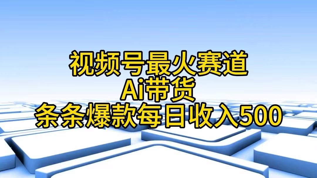 视频号最火赛道——Ai带货条条爆款每日收入500-网创星球