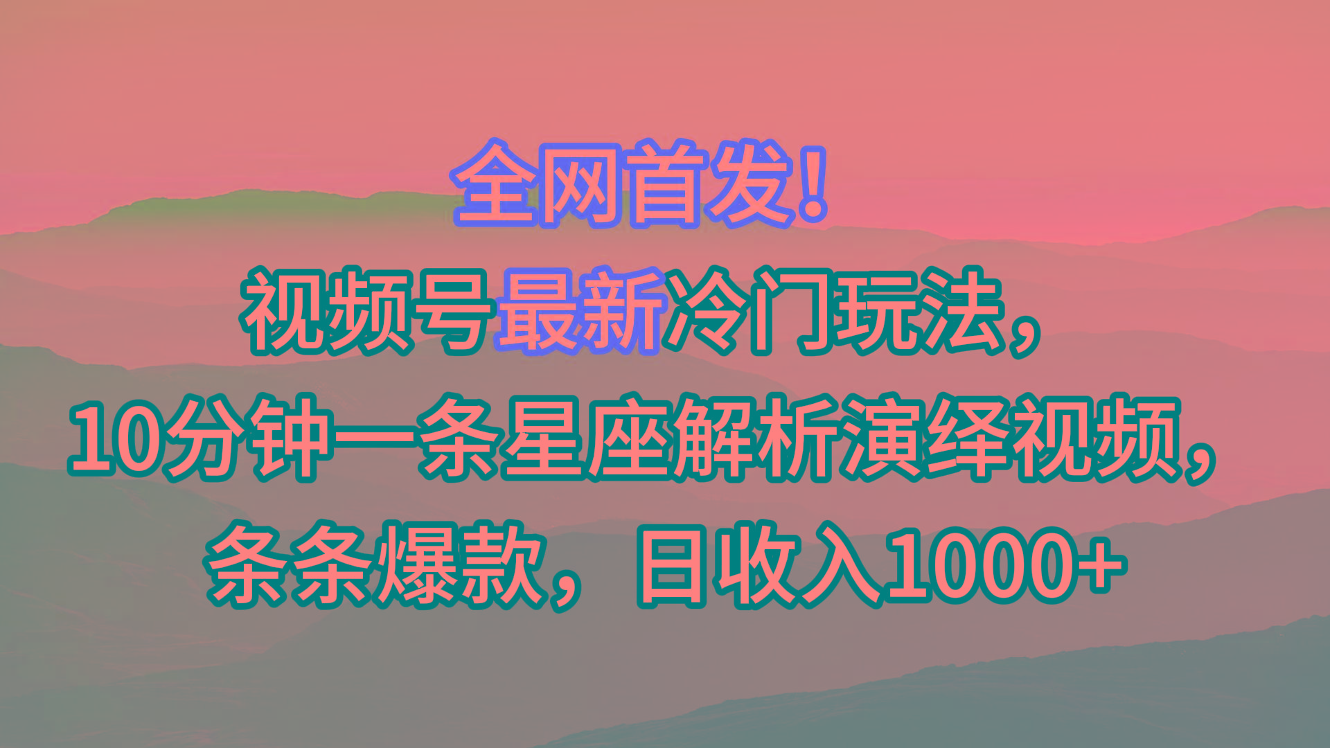 视频号最新冷门玩法，10分钟一条星座解析演绎视频，条条爆款，日收入1000+-网创星球
