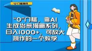 “0”门槛，靠AI生成治愈漫画系列，日入1000+，可放大操作的一个教学-网创星球