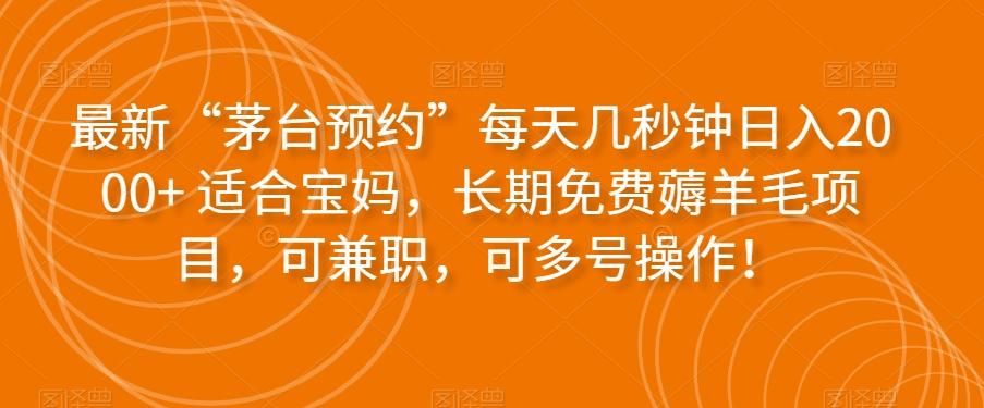 最新“茅台预约”每天几秒钟日入2000+适合宝妈，长期免费薅羊毛项目，可兼职，可多号操作！-网创星球
