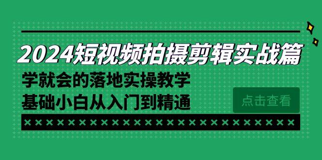 2024短视频拍摄剪辑实操篇，学就会的落地实操教学，基础小白从入门到精通-网创星球