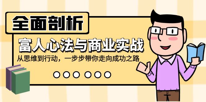 全面剖析富人心法与商业实战，从思维到行动，一步步带你走向成功之路-网创星球