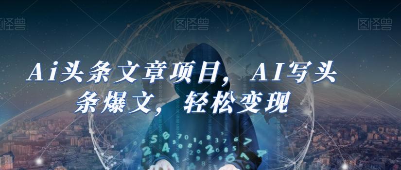 Ai头条文章项目，AI写头条爆文，轻松变现-网创星球