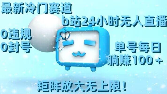 最新冷门赛道，b站24小时无人直播，0违规0封号，单号每日躺赚100＋，矩阵放大无上限【揭秘】-网创星球