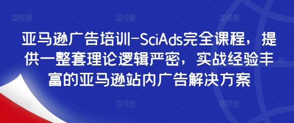 亚马逊广告培训-SciAds完全课程，提供一整套理论逻辑严密，实战经验丰富的亚马逊站内广告解决方案-网创星球