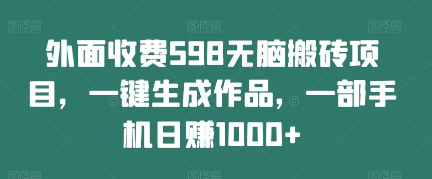 外面收费598无脑搬砖项目，一键生成作品，一部手机日赚1000+-网创星球