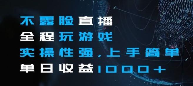 不露脸直播全程玩游戏，实操性强，上手简单，单日收益1000+【揭秘】-网创星球