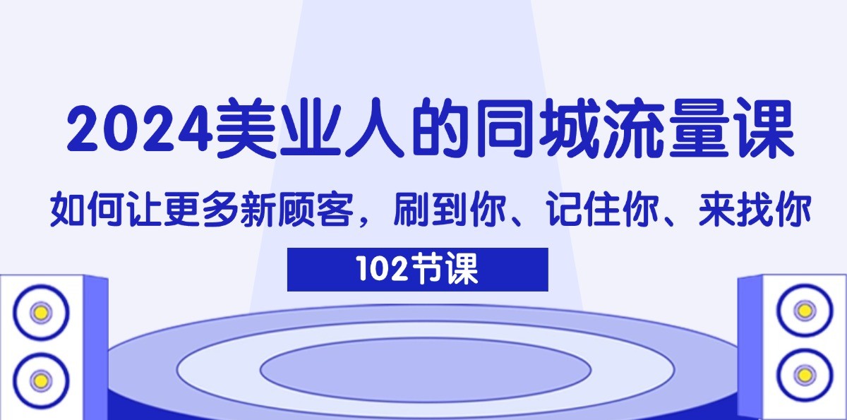 2024美业人的同城流量课：如何让更多新顾客，刷到你、记住你、来找你-网创星球