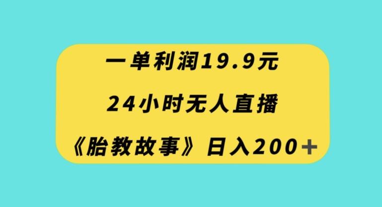 一单利润19.9，24小时无人直播胎教故事，每天轻松200+【揭秘】-网创星球