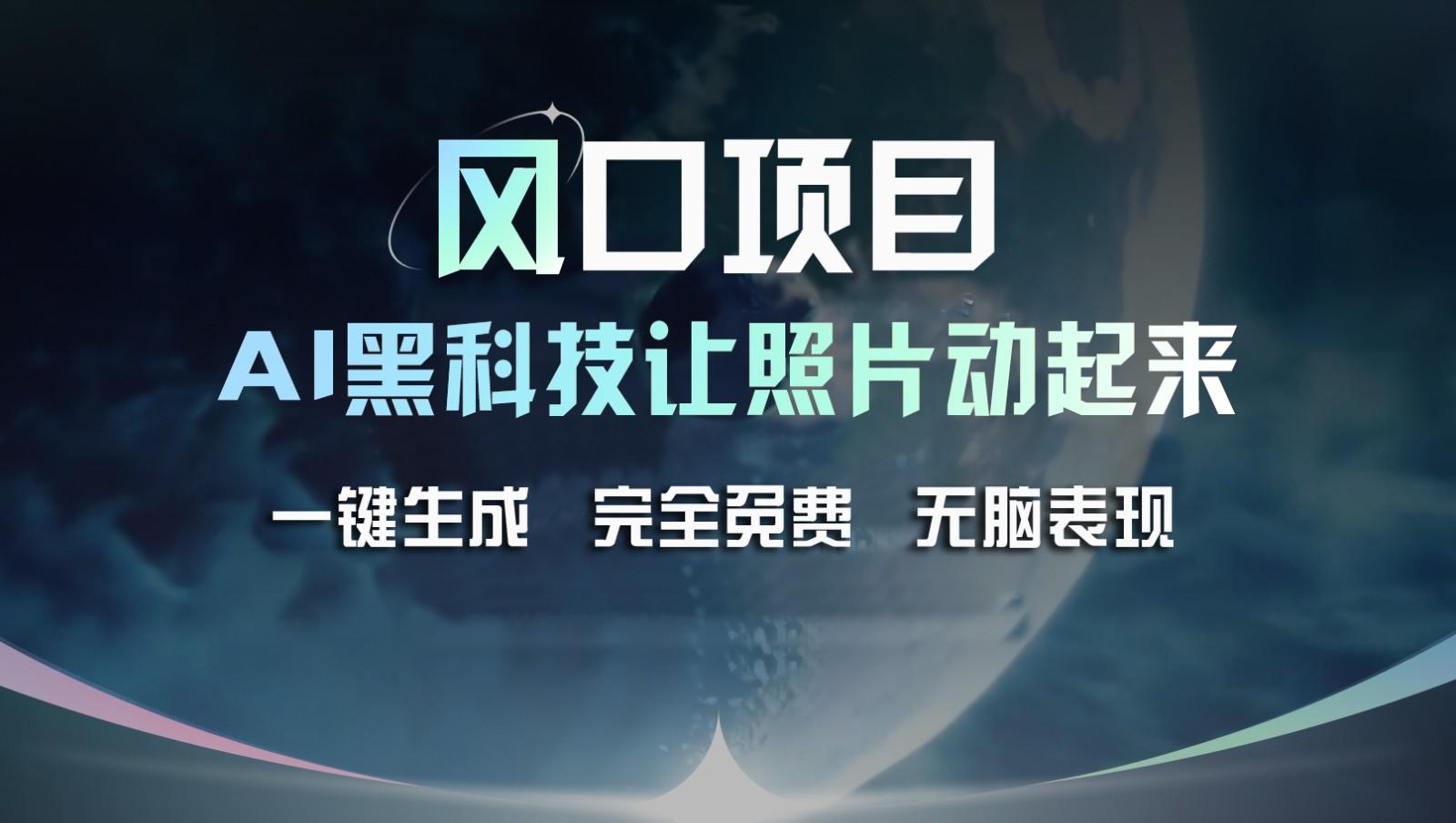 风口项目，AI 黑科技让老照片复活！一键生成完全免费！接单接到手抽筋，无脑变现-网创星球