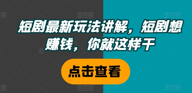 短剧最新玩法讲解，短剧想赚钱，你就这样干-网创星球