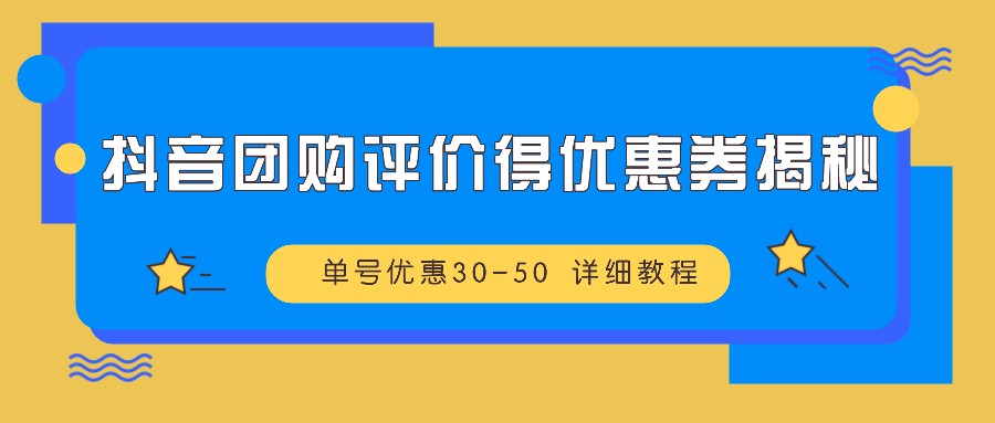 抖音团购评价得优惠券揭秘 单号优惠30-50 详细教程-网创星球