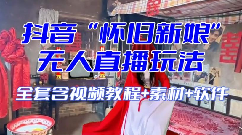 抖音最新最火【怀旧新娘】无人直播整蛊互动玩法（含全套开播教程+软件+视频素材+音效）-网创星球