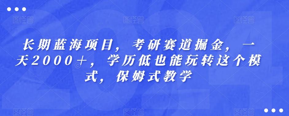 长期蓝海项目，考研赛道掘金，一天2000＋，学历低也能玩转这个模式，保姆式教学-网创星球