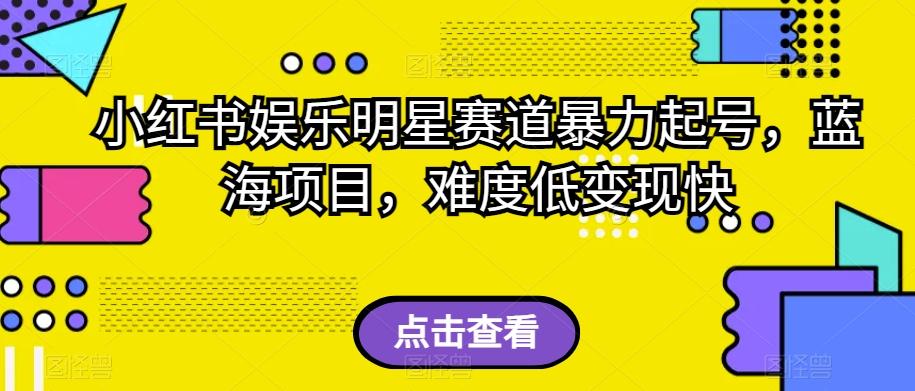 小红书娱乐明星赛道暴力起号，蓝海项目，难度低变现快【揭秘】-网创星球