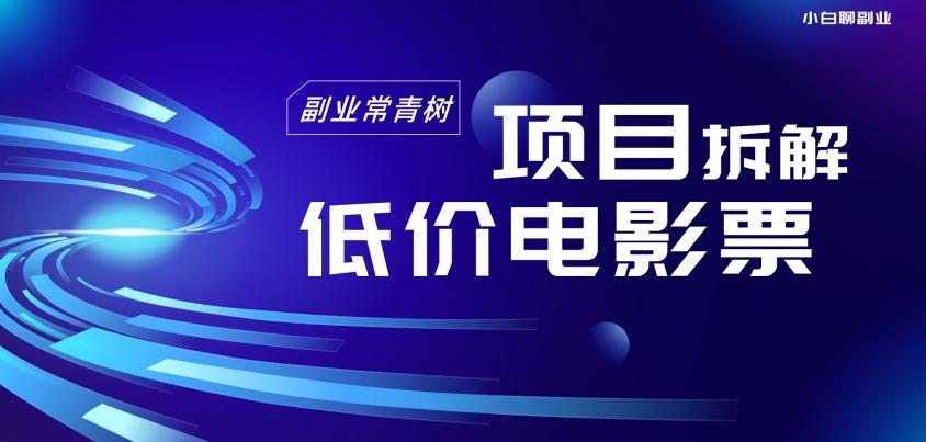 低价电影票项目拆解，便宜电影票出票，电影票优惠，电影票副业从0-1～-网创星球