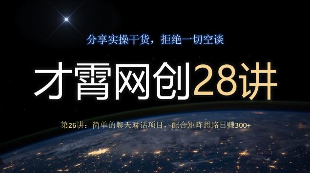 才霄网创28讲第26讲：简单的聊天对话项目，配合矩阵思路日赚300+-网创星球