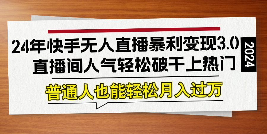 24年快手无人直播暴利变现3.0，直播间人气轻松破千上热门，普通人也能…-网创星球