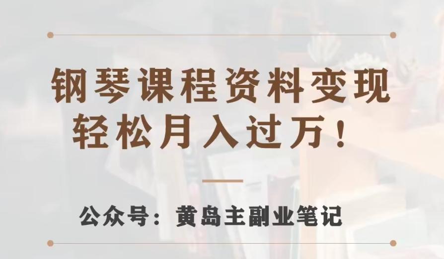 黄岛主·钢琴课程资料变现分享课，视频版一条龙实操玩法分享给你-网创星球