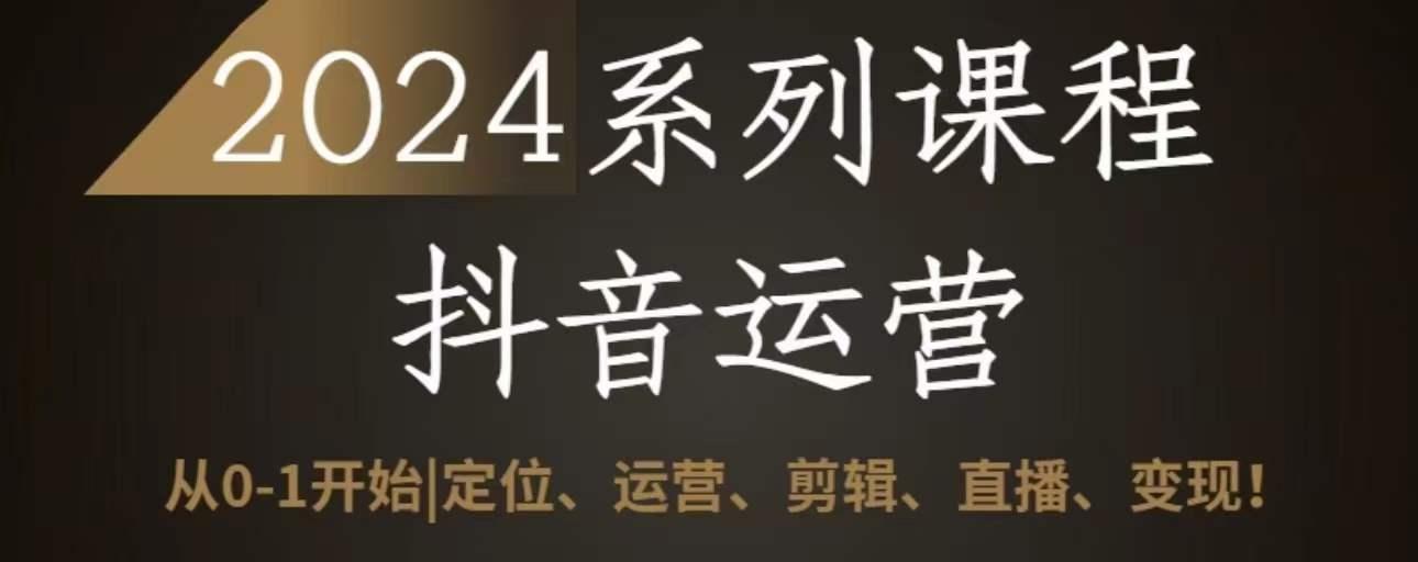 2024抖音运营全套系列课程，从0-1开始，定位、运营、剪辑、直播、变现-网创星球