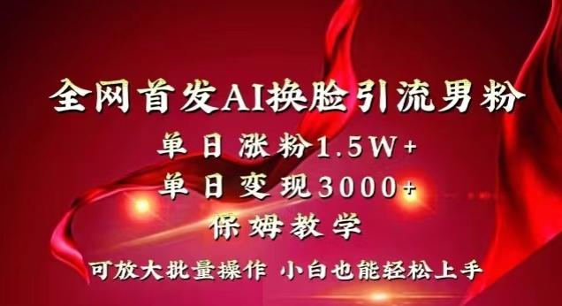 全网首发Ai换脸引流男粉，单日涨粉1.5w+，单日变现3000+，小白也能轻松上手拿结果【揭秘】-网创星球