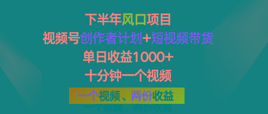 下半年风口项目，视频号创作者计划+视频带货，单日收益1000+，一个视频两份收益-网创星球