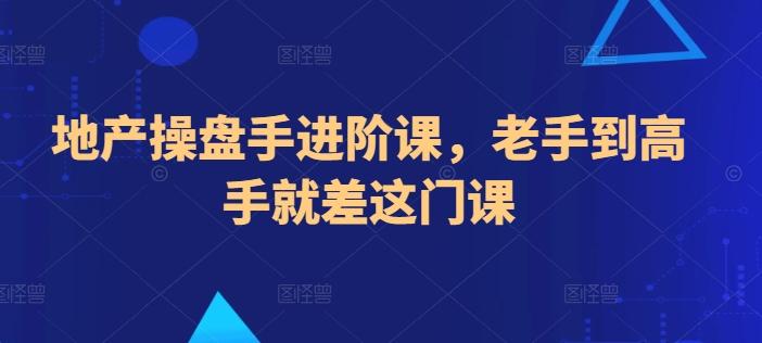 地产操盘手进阶课，老手到高手就差这门课-网创星球