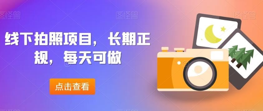 线下拍照项目，长期正规，每天可做-网创星球