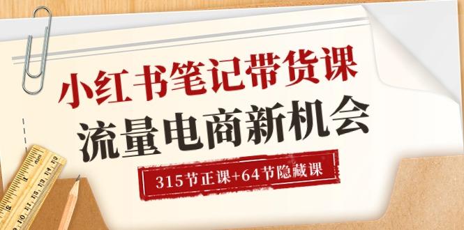 小红书-笔记带货课【6月更新】流量 电商新机会 315节正课+64节隐藏课-网创星球