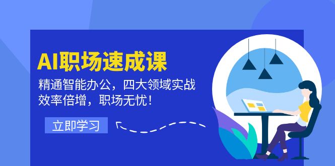 AI职场速成课：精通智能办公，四大领域实战，效率倍增，职场无忧！-网创星球