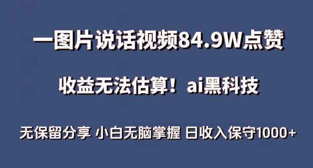 一图片说话视频84.9W点赞，收益无法估算，ai赛道蓝海项目，小白无脑掌握日收入保守1000+【揭秘】-网创星球