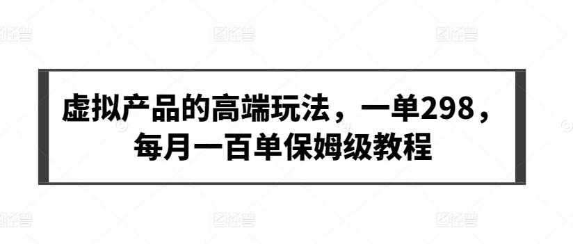 虚拟产品的高端玩法，一单298，每月一百单保姆级教程【揭秘】-网创星球