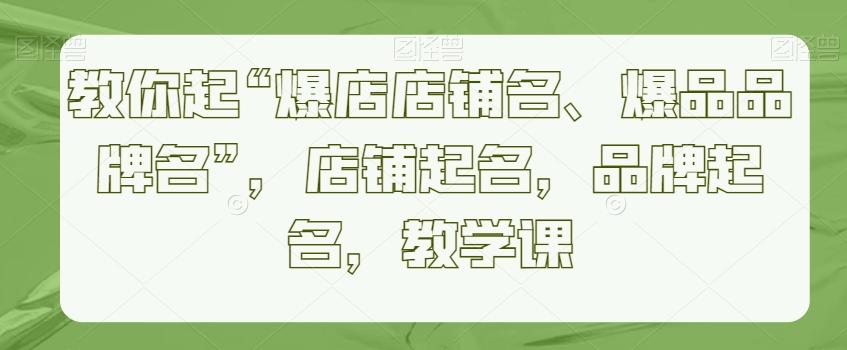 教你起“爆店店铺名、爆品品牌名”，店铺起名，品牌起名，教学课-网创星球