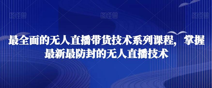 最全面的无人直播‮货带‬技术系‮课列‬程，掌握最新最防封的无人直播技术-网创星球