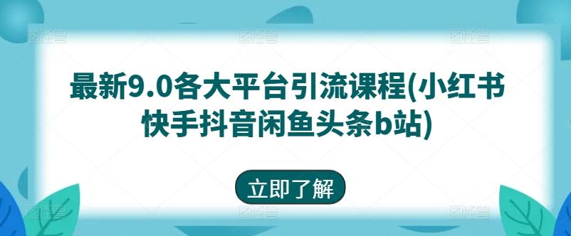 最新9.0各大平台引流课程(小红书快手抖音闲鱼头条b站)-网创星球
