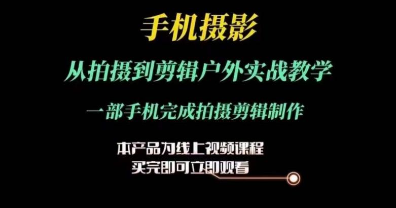运镜剪辑实操课，手机摄影从拍摄到剪辑户外实战教学，一部手机完成拍摄剪辑制作-网创星球