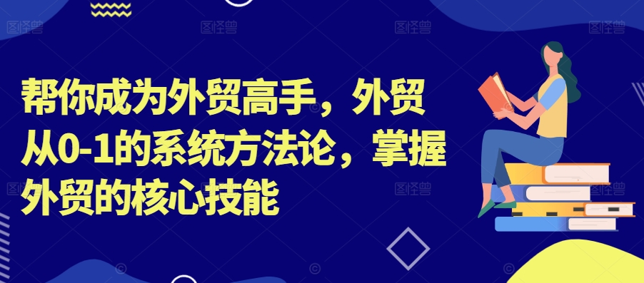 帮你成为外贸高手，外贸从0-1的系统方法论，掌握外贸的核心技能-网创星球