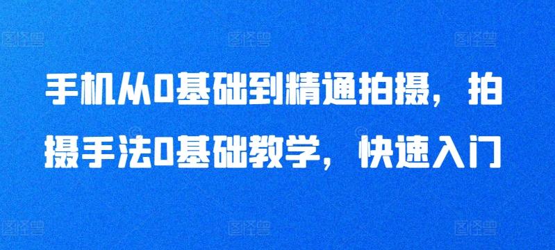 手机从0基础到精通拍摄，拍摄手法0基础教学，快速入门-网创星球