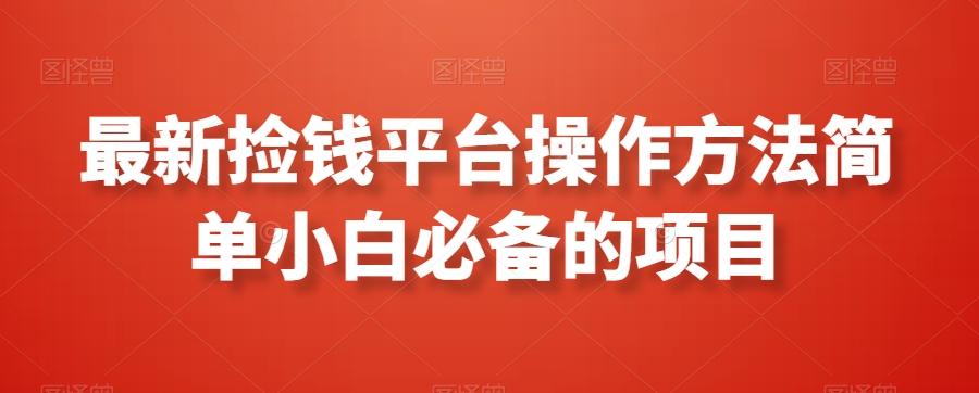 最新捡钱平台操作方法简单小白必备的项目-网创星球