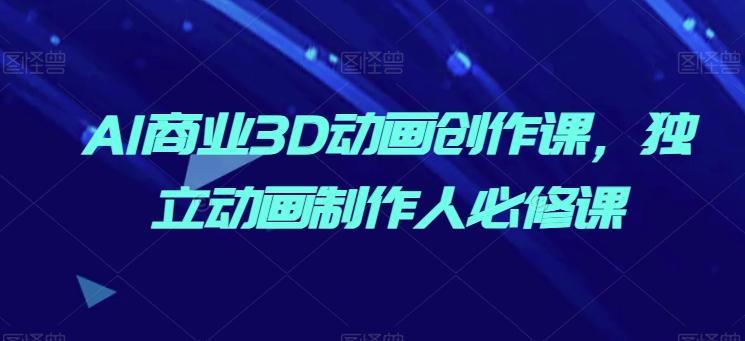 AI商业3D动画创作课，独立动画制作人必修课-网创星球