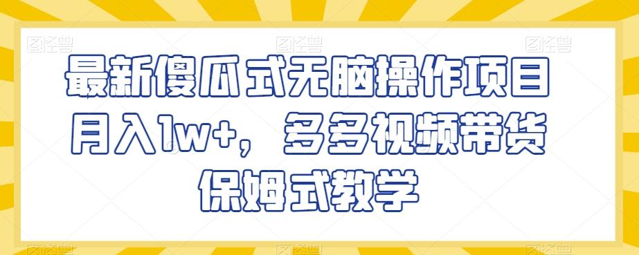 最新傻瓜式无脑操作项目月入1w+，多多视频带货保姆式教学【揭秘】-网创星球
