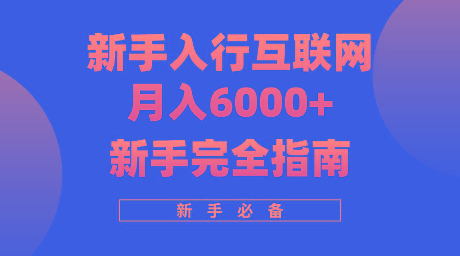 (10058期)互联网新手月入6000+完全指南 十年创业老兵用心之作，帮助小白快速入门-网创星球
