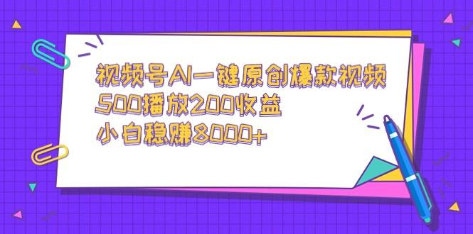 视频号AI一键原创爆款视频，500播放200收益，小白稳赚8000+-网创星球
