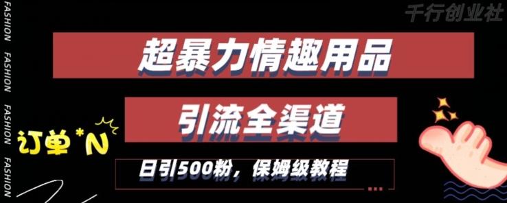 最新情趣项目引流全渠道，自带高流量，保姆级教程，轻松破百单，日引500+粉【揭秘】-网创星球