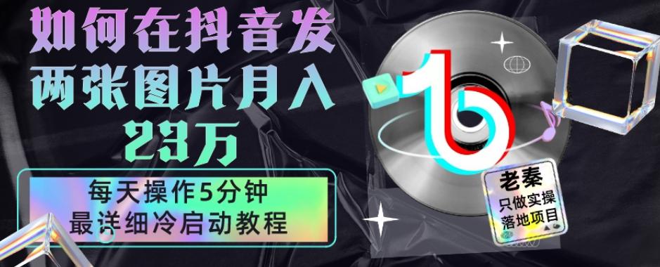 仅靠发两张图片月入23万，每天只在抖音操作5分钟-最详细的教程冷启动-网创星球