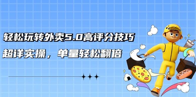 轻松玩转外卖5.0高评分技巧，超详实操，单量轻松翻倍(21节视频课)-网创星球