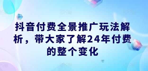 抖音付费全景推广玩法解析，带大家了解24年付费的整个变化-网创星球
