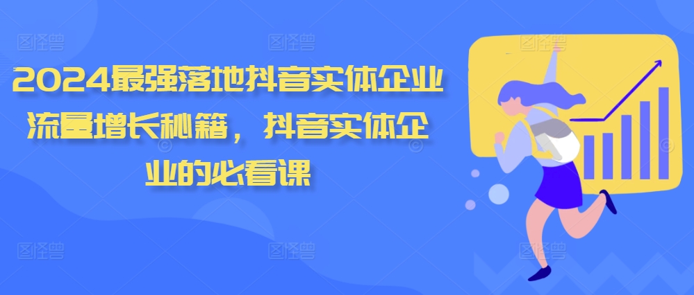 2024最强落地抖音实体企业流量增长秘籍，抖音实体企业的必看课-网创星球