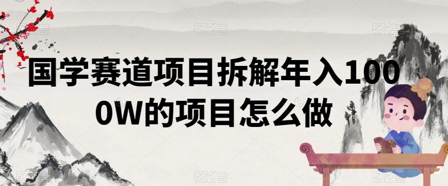 国学赛道项目拆解年入1000W的项目怎么做-网创星球