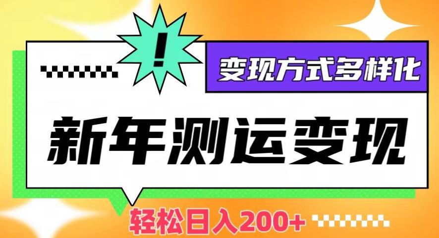 新年运势测试变现，日入200+，几分钟一条作品，变现方式多样化【揭秘】-网创星球